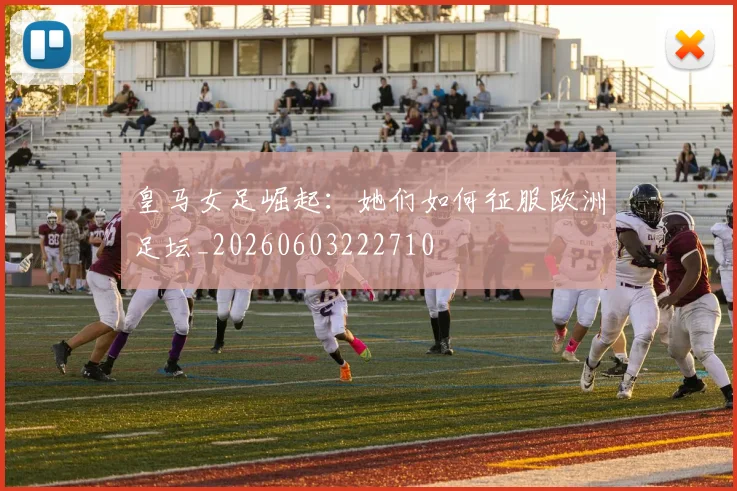 皇马女足崛起：她们如何征服欧洲足坛_20260603222710