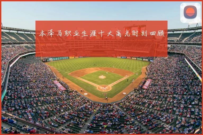 本泽马职业生涯十大高光时刻回顾