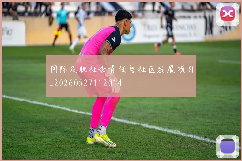 国际足联社会责任与社区发展项目_20260527112014