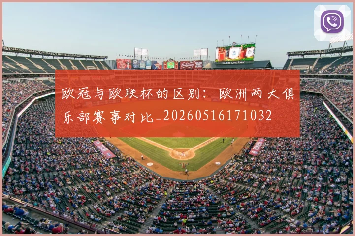 欧冠与欧联杯的区别：欧洲两大俱乐部赛事对比_20260516171032