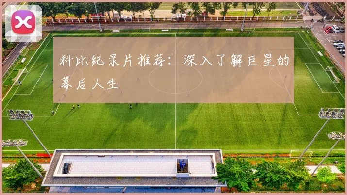 科比纪录片推荐：深入了解巨星的幕后人生