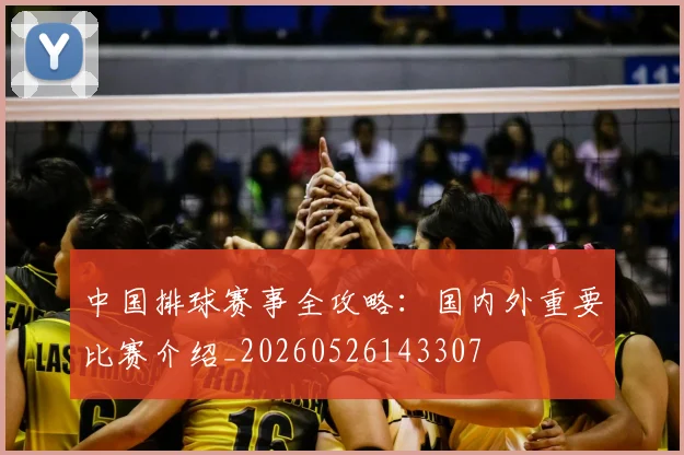 中国排球赛事全攻略：国内外重要比赛介绍_20260526143307