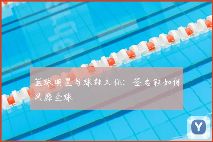 篮球明星与球鞋文化：签名鞋如何风靡全球