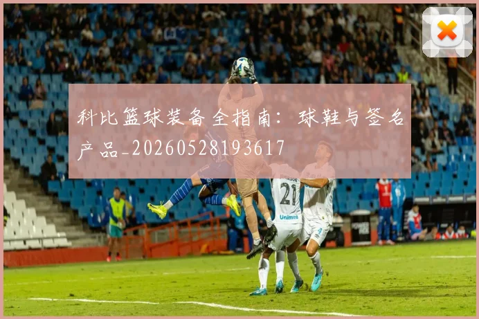 科比篮球装备全指南：球鞋与签名产品_20260528193617