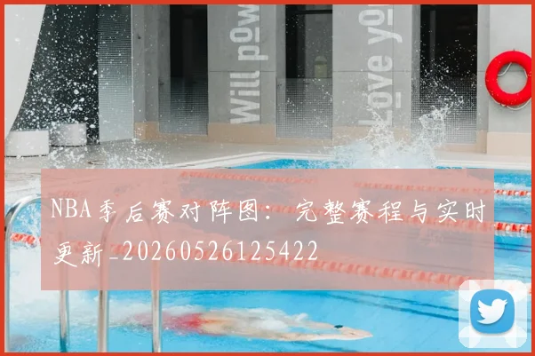 NBA季后赛对阵图：完整赛程与实时更新_20260526125422