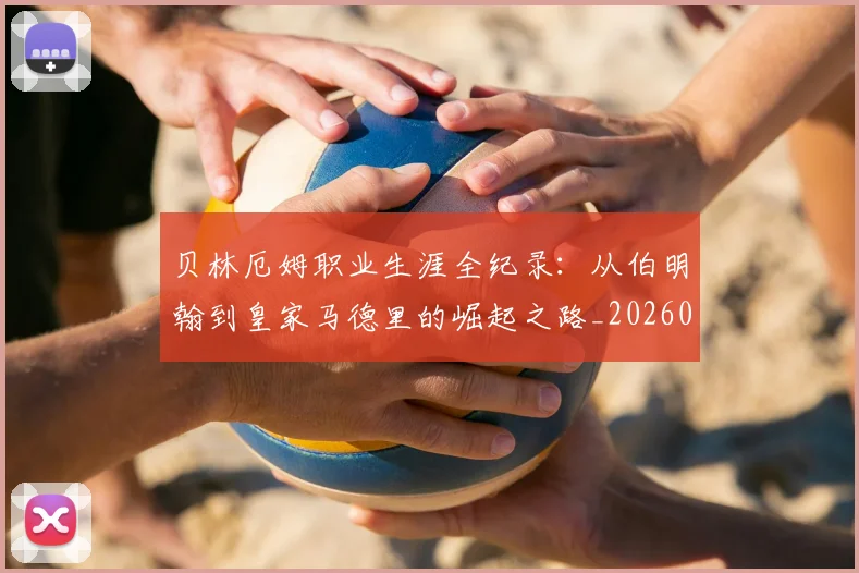 贝林厄姆职业生涯全纪录：从伯明翰到皇家马德里的崛起之路_20260605171445