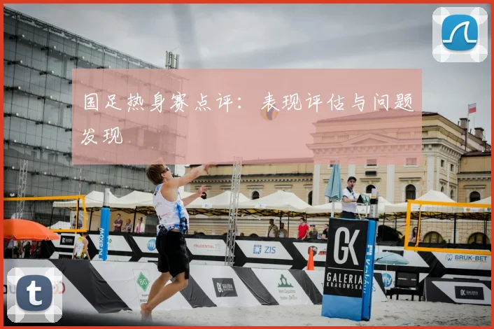 国足热身赛点评：表现评估与问题发现
