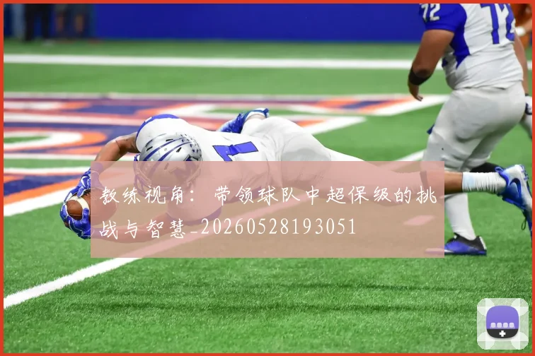 教练视角：带领球队中超保级的挑战与智慧_20260528193051