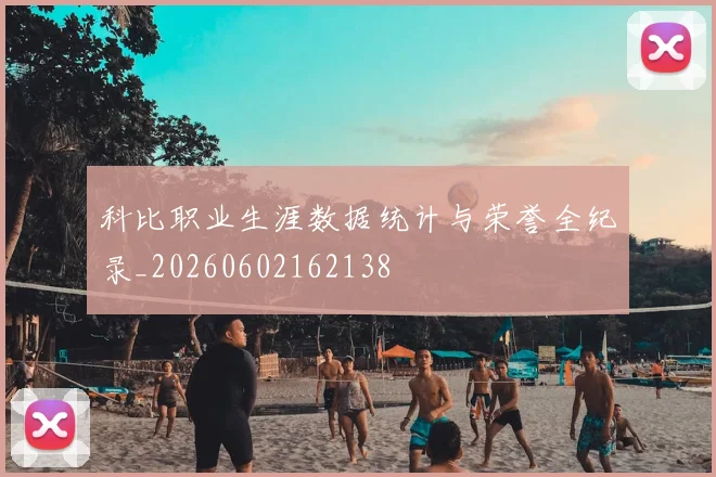科比职业生涯数据统计与荣誉全纪录_20260602162138