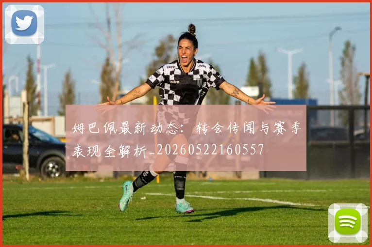 姆巴佩最新动态:转会传闻与赛季表现全解析_20260522160557