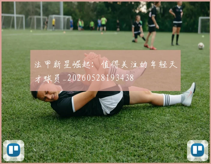 法甲新星崛起：值得关注的年轻天才球员_20260528193438