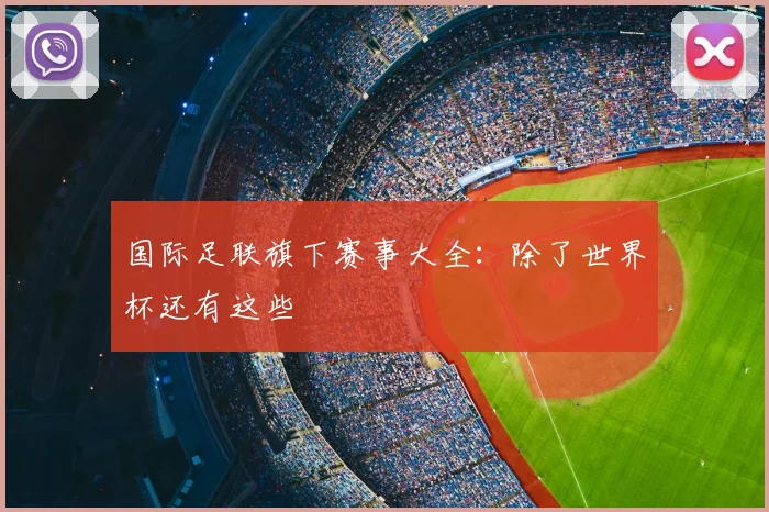 国际足联旗下赛事大全:除了世界杯还有这些