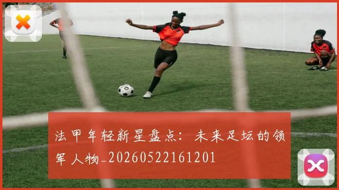法甲年轻新星盘点：未来足坛的领军人物_20260522161201