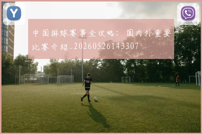 中国排球赛事全攻略：国内外重要比赛介绍_20260526143307