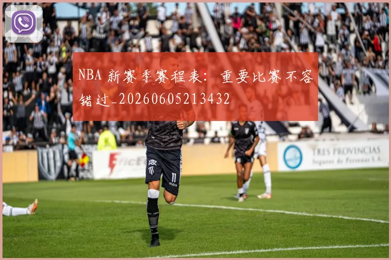 NBA 新赛季赛程表:重要比赛不容错过_20260605213432